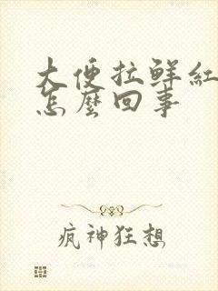 大便拉鲜红血是怎么回事