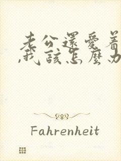 老公还爱着初恋,我该怎么办?