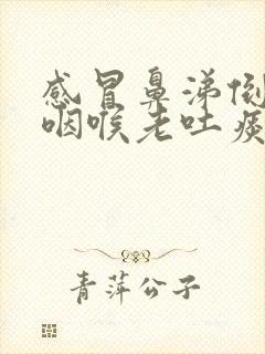 感冒鼻涕倒流到咽喉老吐痰怎么解决掉