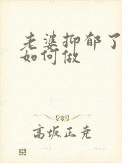 老婆抑郁了老公如何做