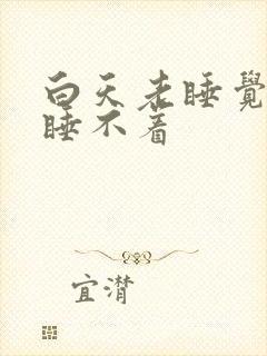 白天老睡觉晚上睡不着