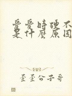 爱爱时硬不起来是什么原因