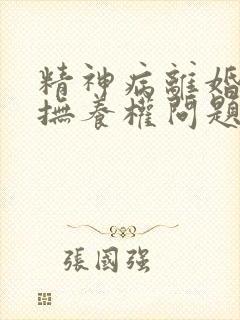 精神病离婚孩子抚养权问题封面