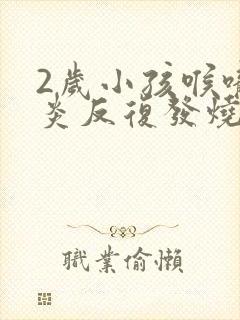 2岁小孩喉咙发炎反复发烧