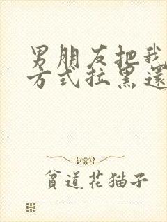 男朋友把我联系方式拉黑还能挽回吗