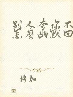 别人夸你不简单怎么幽默回答