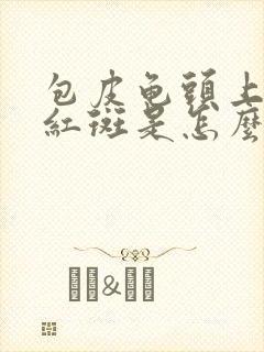 包皮龟头上有小红斑是怎么回事