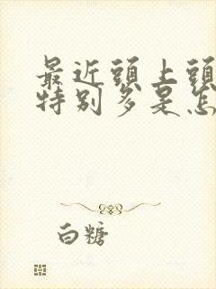 最近头上头皮屑特别多是怎么回事