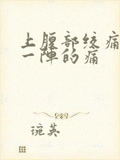 上腹部绞痛一阵一阵的痛