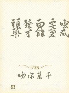 头发白要吃什么药才能变成黑发一