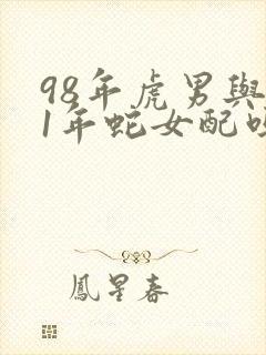98年虎男与01年蛇女配吗婚姻如何
