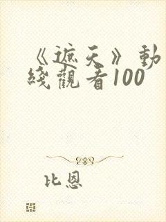 《遮天》动漫在线观看100