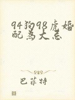 94狗98虎婚配为大忌