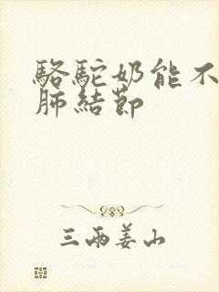 骆驼奶能不能治肺结节