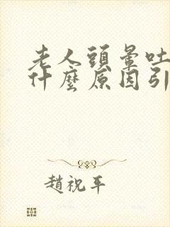 老人头晕吐了是什么原因引起的