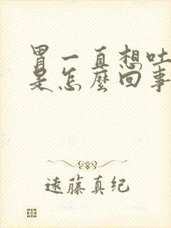 胃一直想吐打嗝是怎么回事