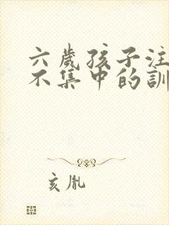 六岁孩子注意力不集中的训练方法