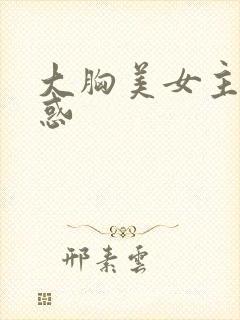 大胸美女主播诱惑