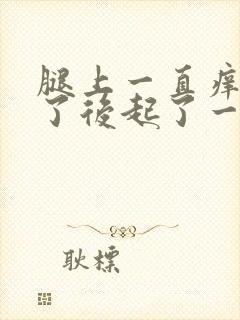 腿上一直痒,抓了后起了一些小疙瘩