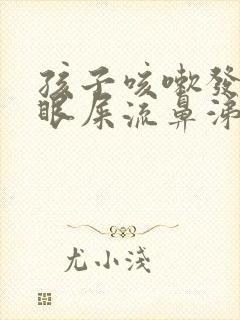 孩子咳嗽发烧有眼屎流鼻涕吃什么药封面