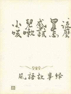 小儿感冒流鼻涕咳嗽该怎么办