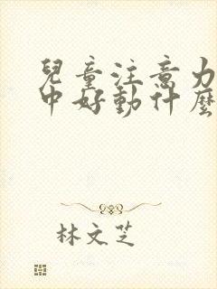 儿童注意力不集中好动什么原因