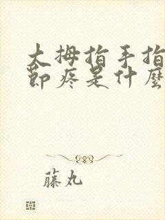 大拇指手指头关节疼是什么原因