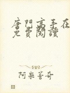 唐门高手在异世免费阅读