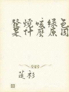 发烧咳绿色的痰是什么原因