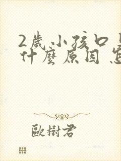 2岁小孩口臭是什么原因 怎么解决