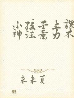 小孩子上课爱走神注意力不集中