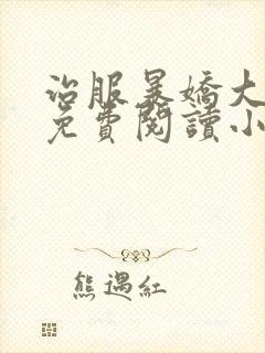 治服暴娇大美人免费阅读小说全文封面