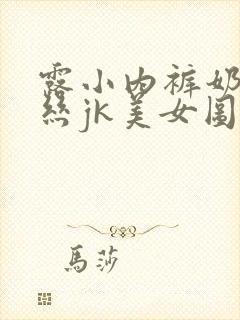 露小内裤奶头白丝jk美女图片封面