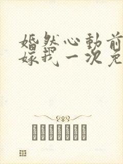 婚然心动前妻再嫁我一次免费阅读