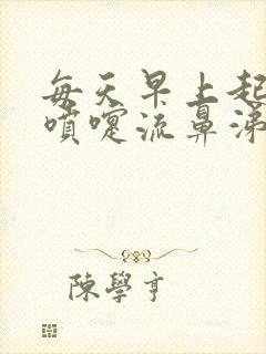 每天早上起来打喷嚏流鼻涕过一会就好了