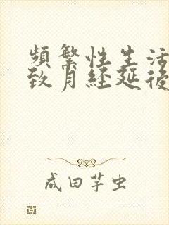 频繁性生活会导致月经延后吗