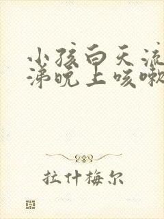 小孩白天流清鼻涕晚上咳嗽