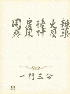 同房后火辣辣的疼用什么药效果好