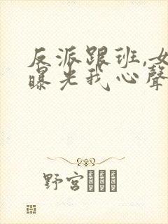 反派跟班,女主曝光我心声小说封面