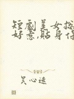 短剧美女总裁不好惹,贴身保镖专治不服