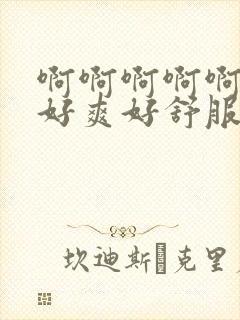 啊啊啊啊啊啊啊好爽好舒服