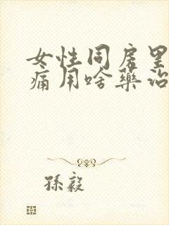 女性同房里面疼痛用啥药治