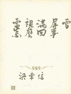 电视满屏雪花是怎么回事