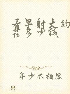 看早射大约需要花多少钱封面