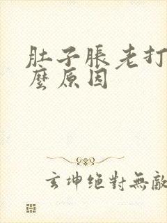 肚子胀老打嗝什么原因