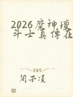 2026魔神坛斗士真传在线