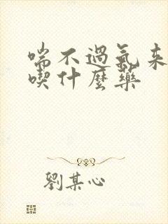 喘不过气来胸闷吃什么药