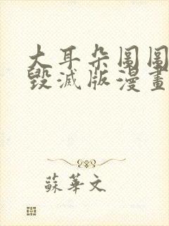 大耳朵图图童年毁灭版漫画