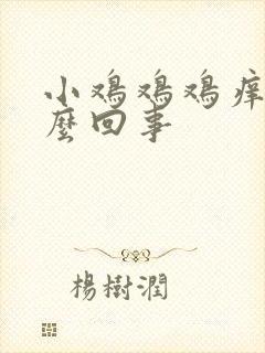 小鸡鸡鸡痒是怎么回事