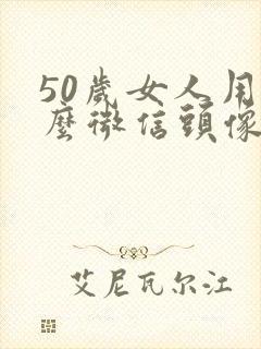 50岁女人用什么微信头像好看